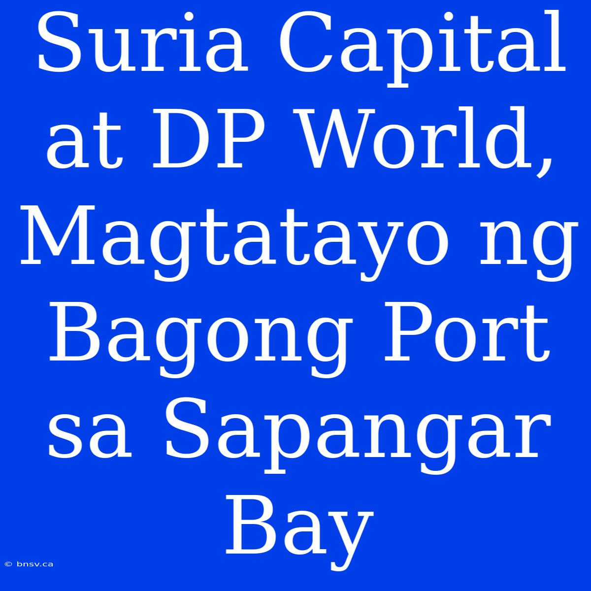 Suria Capital At DP World, Magtatayo Ng Bagong Port Sa Sapangar Bay