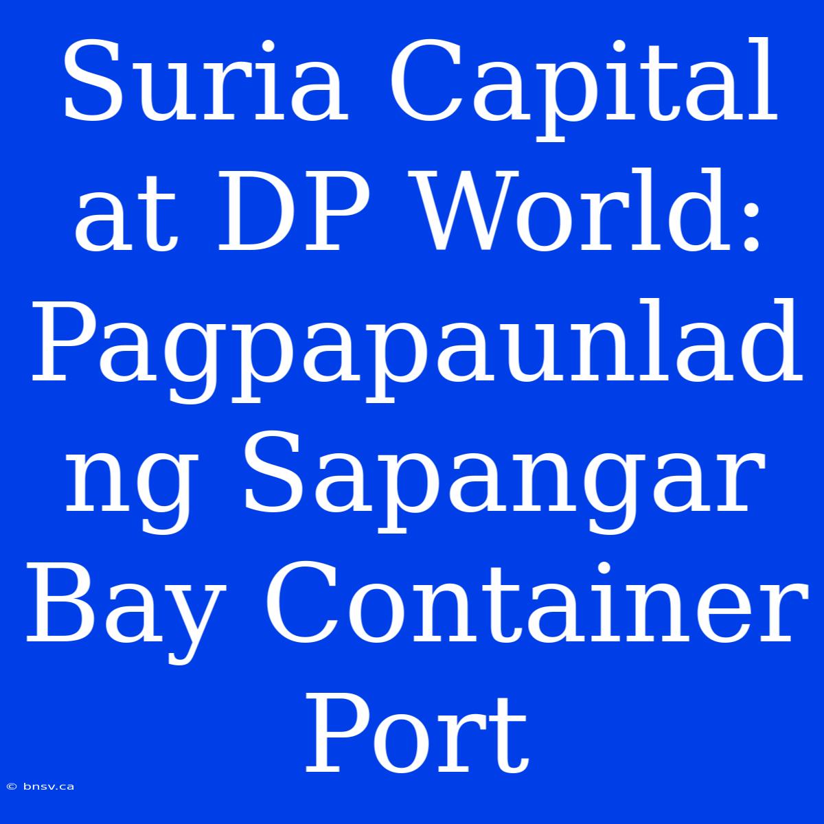 Suria Capital At DP World: Pagpapaunlad Ng Sapangar Bay Container Port