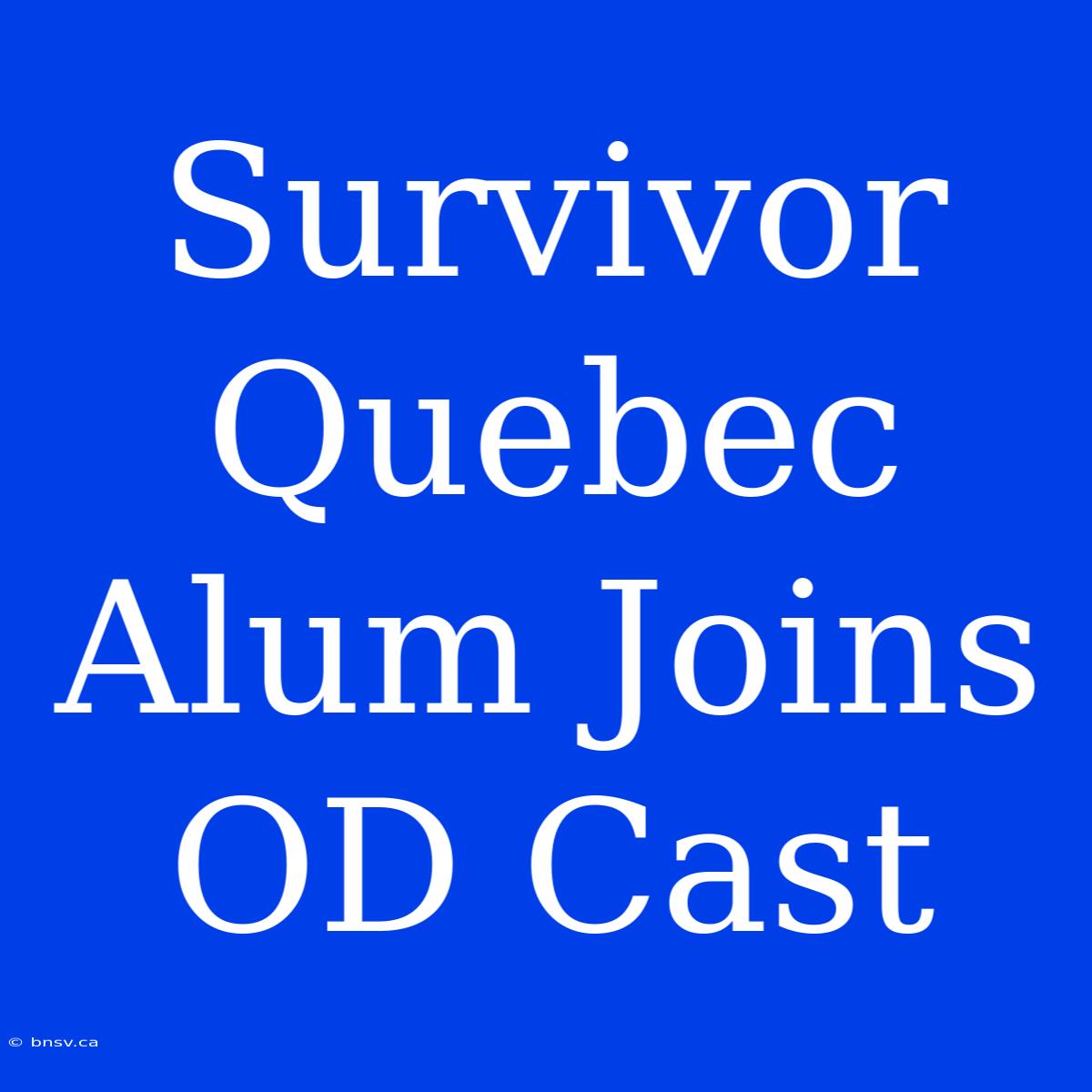 Survivor Quebec Alum Joins OD Cast