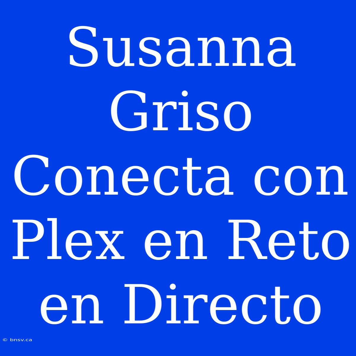 Susanna Griso Conecta Con Plex En Reto En Directo