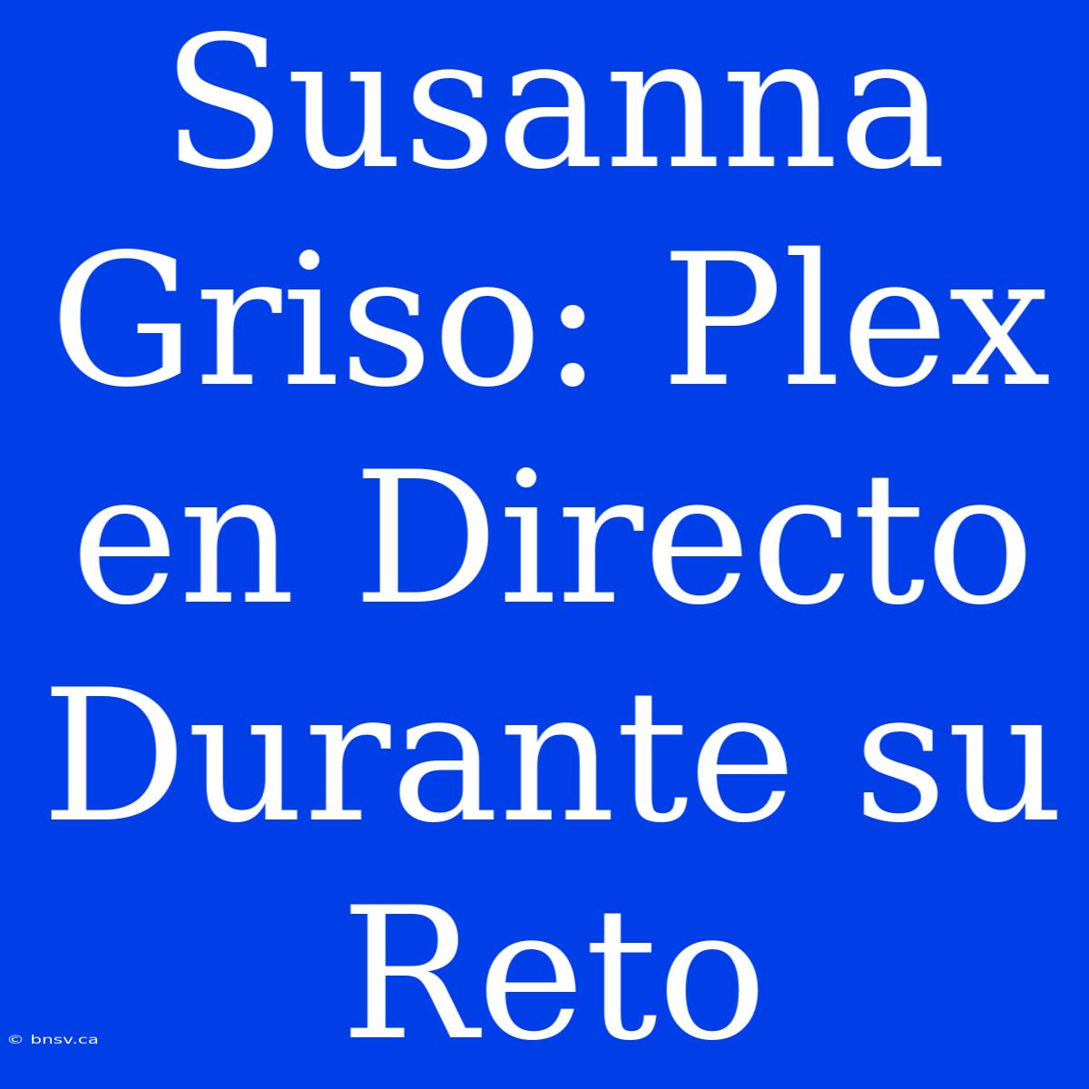 Susanna Griso: Plex En Directo Durante Su Reto