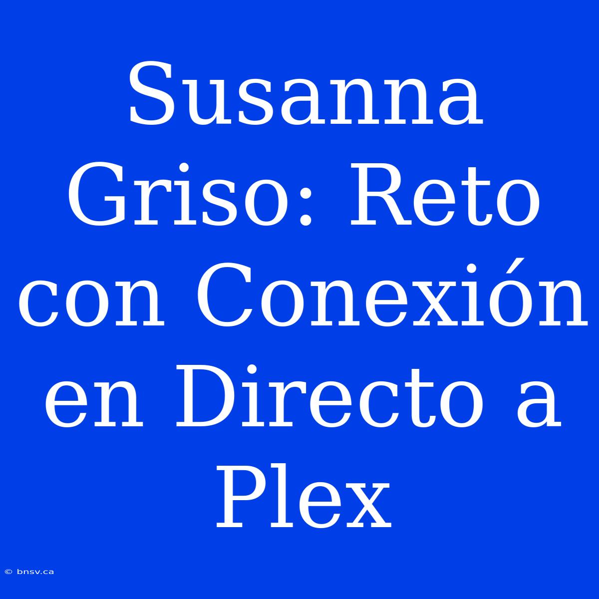 Susanna Griso: Reto Con Conexión En Directo A Plex