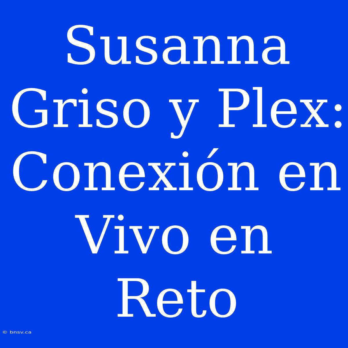 Susanna Griso Y Plex: Conexión En Vivo En Reto