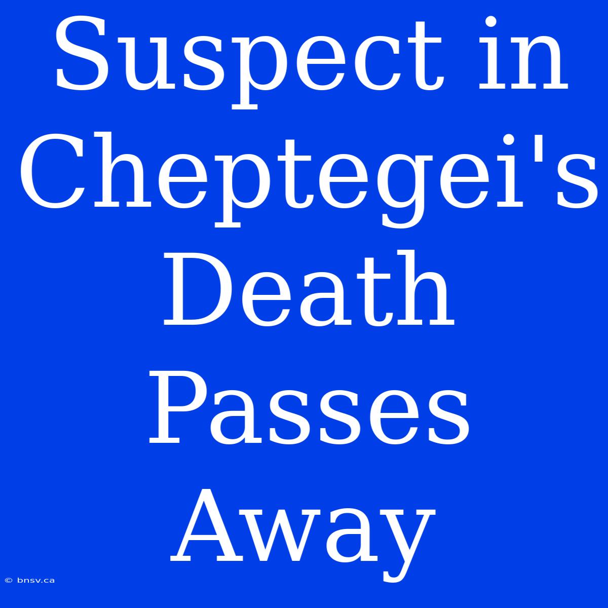 Suspect In Cheptegei's Death Passes Away