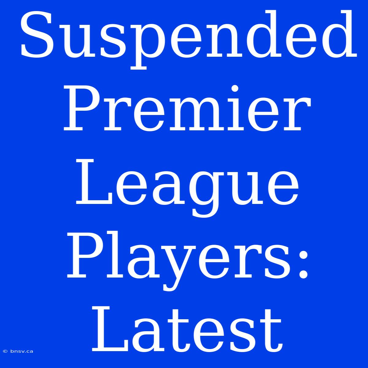 Suspended Premier League Players: Latest