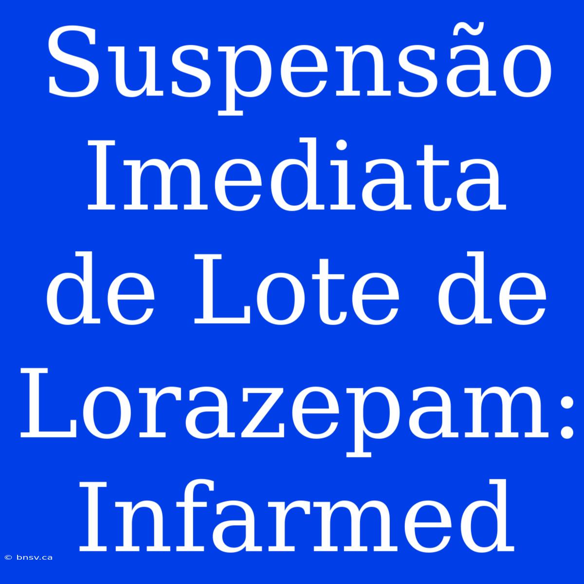 Suspensão Imediata De Lote De Lorazepam: Infarmed