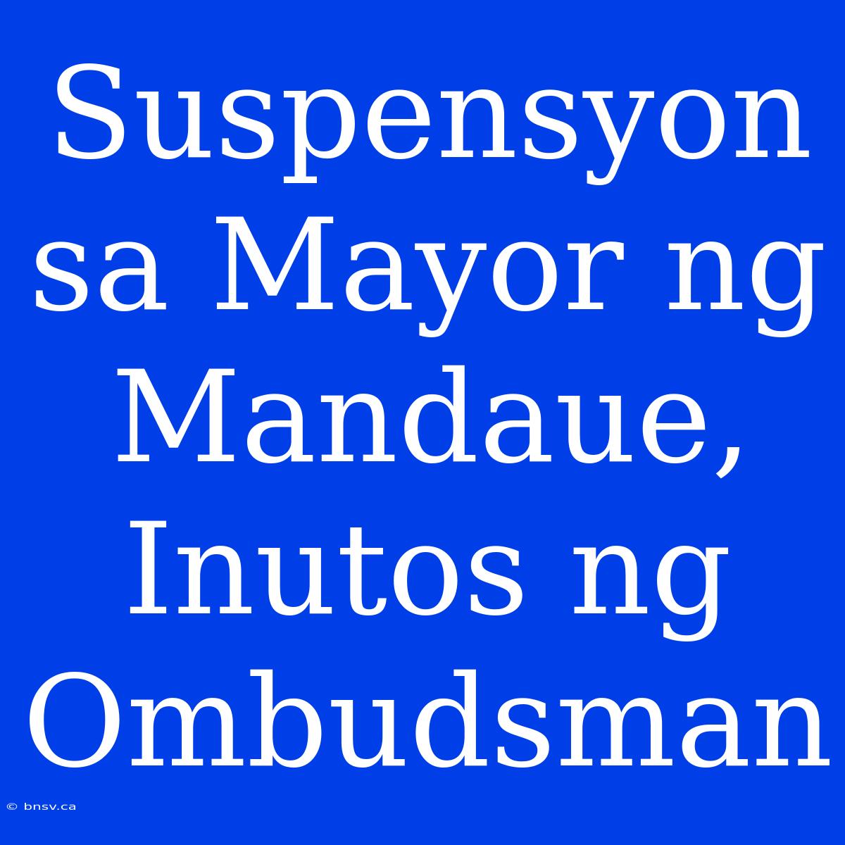 Suspensyon Sa Mayor Ng Mandaue, Inutos Ng Ombudsman