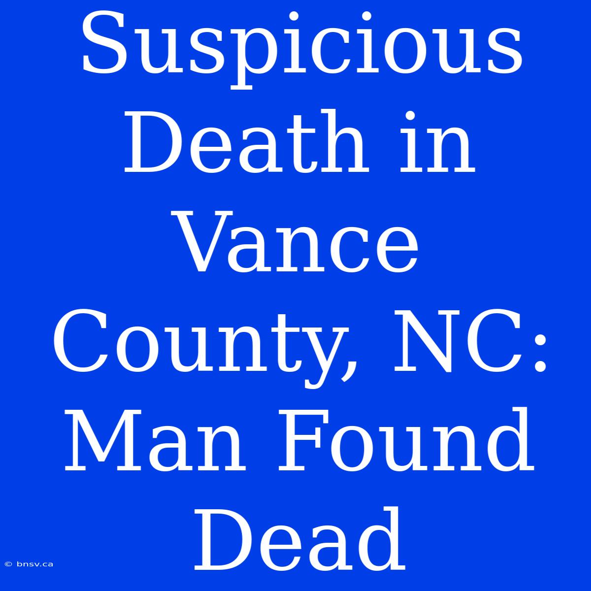 Suspicious Death In Vance County, NC: Man Found Dead