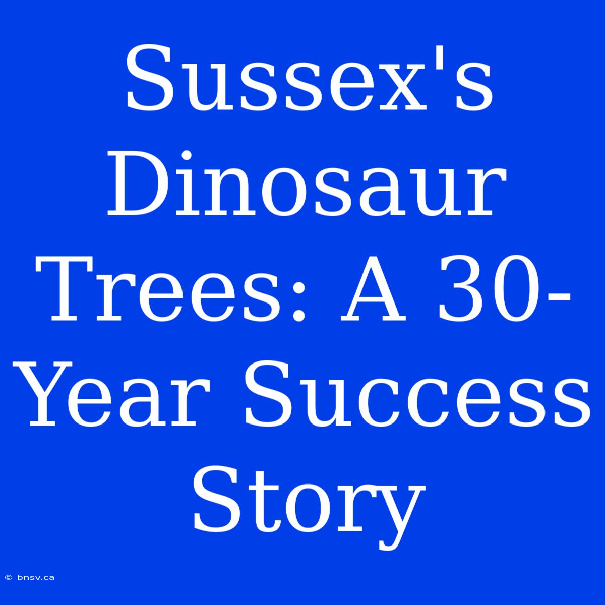 Sussex's Dinosaur Trees: A 30-Year Success Story