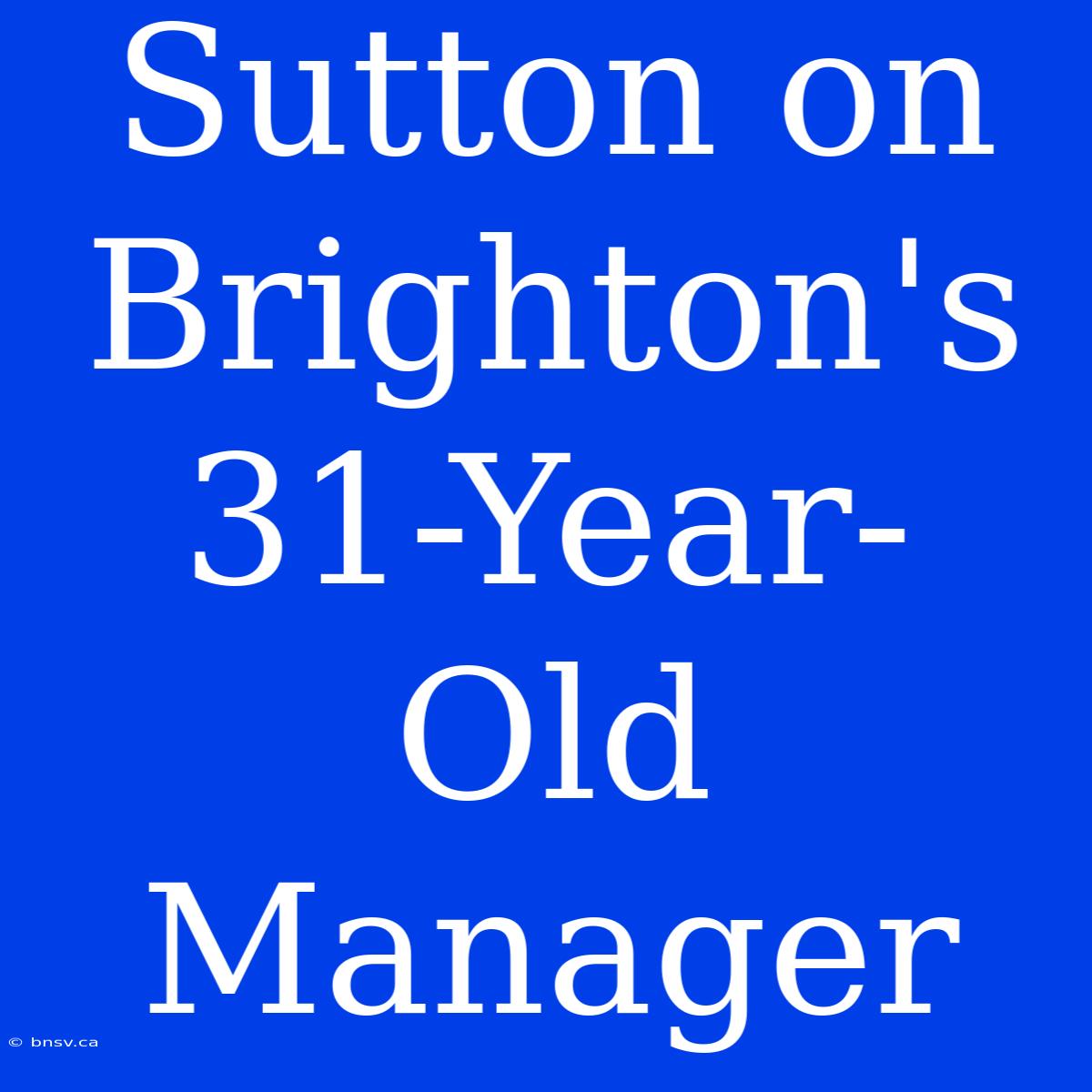 Sutton On Brighton's 31-Year-Old Manager