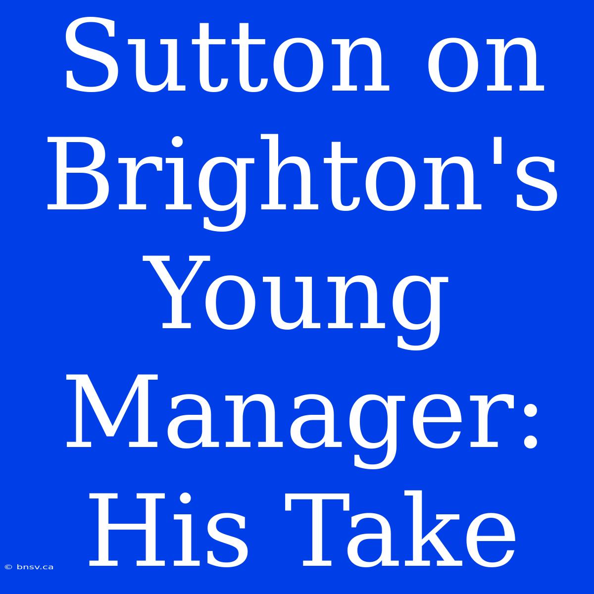 Sutton On Brighton's Young Manager: His Take