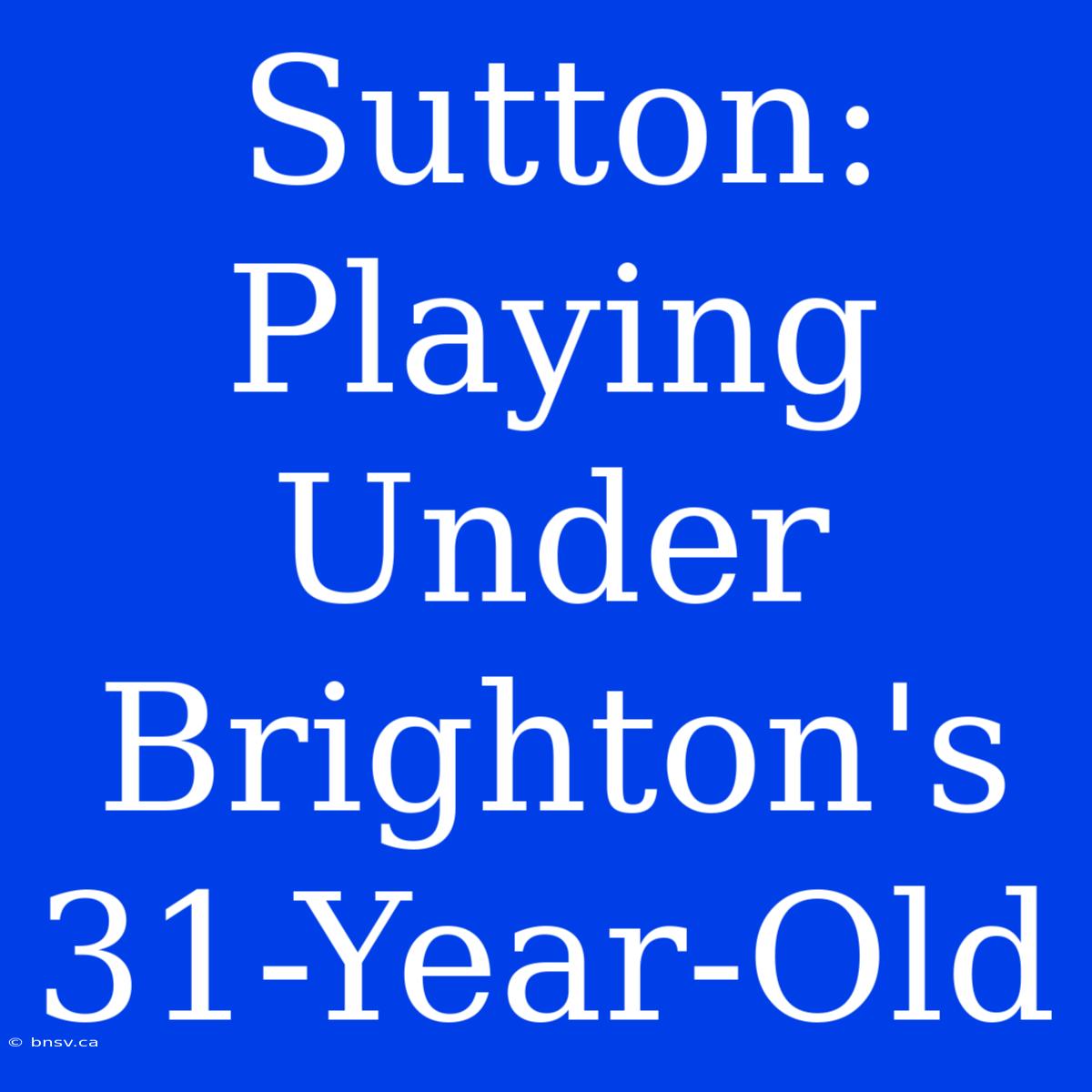 Sutton: Playing Under Brighton's 31-Year-Old