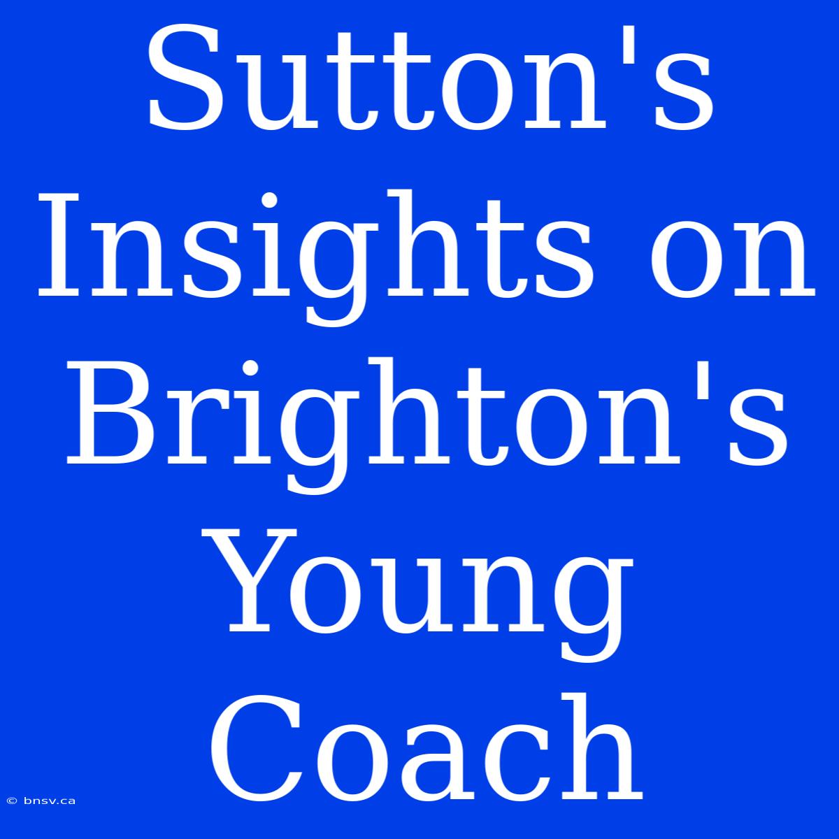 Sutton's Insights On Brighton's Young Coach