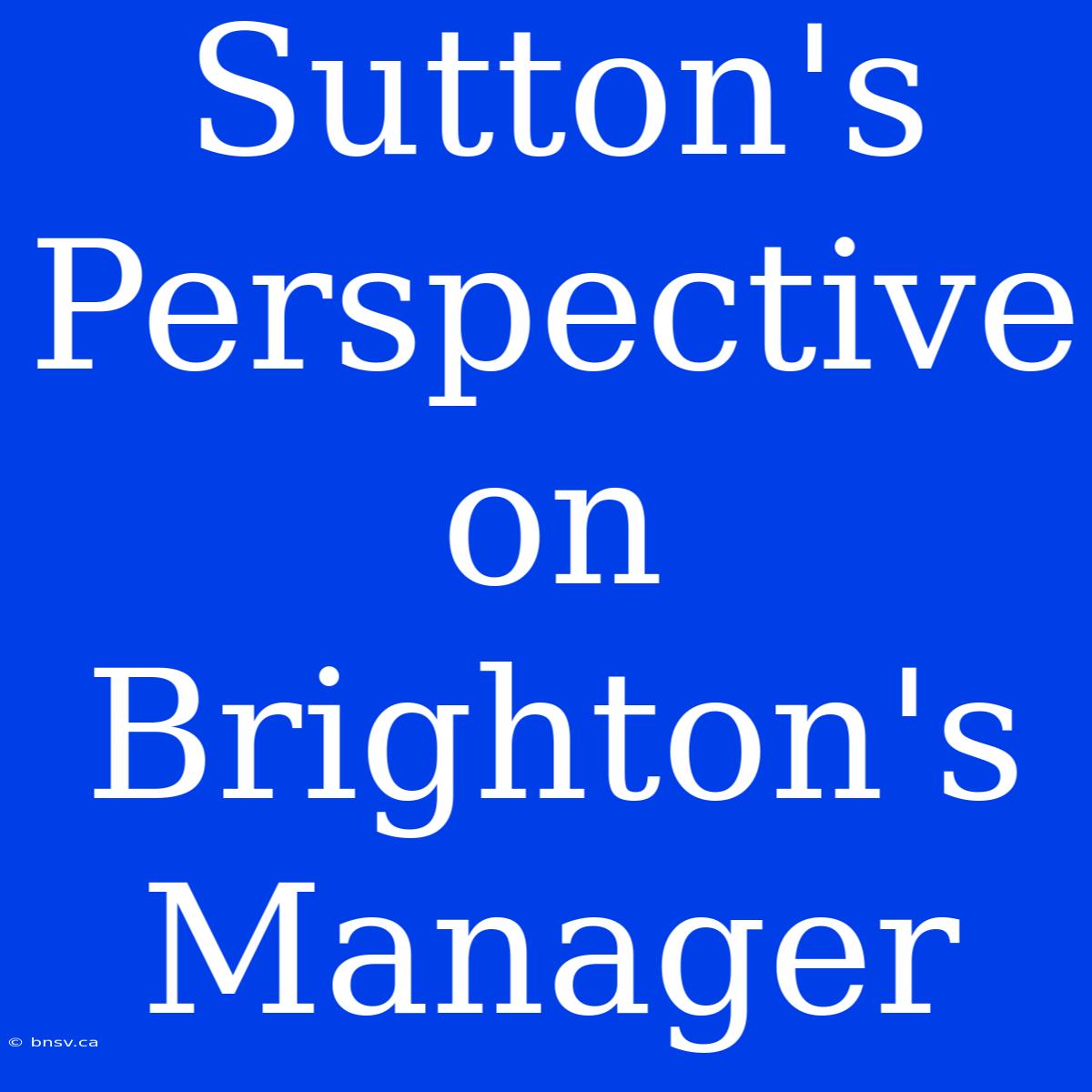 Sutton's Perspective On Brighton's Manager