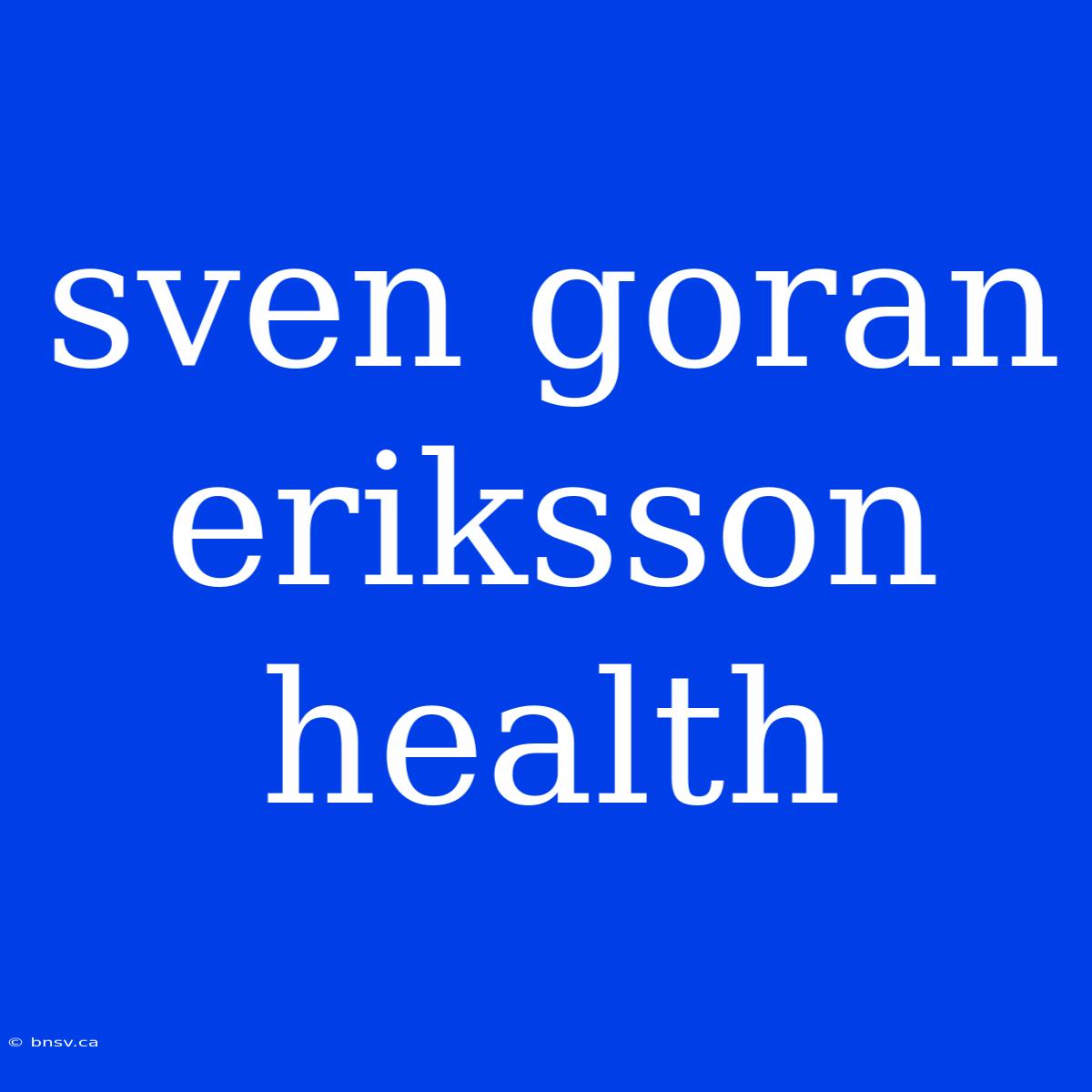 Sven Goran Eriksson Health