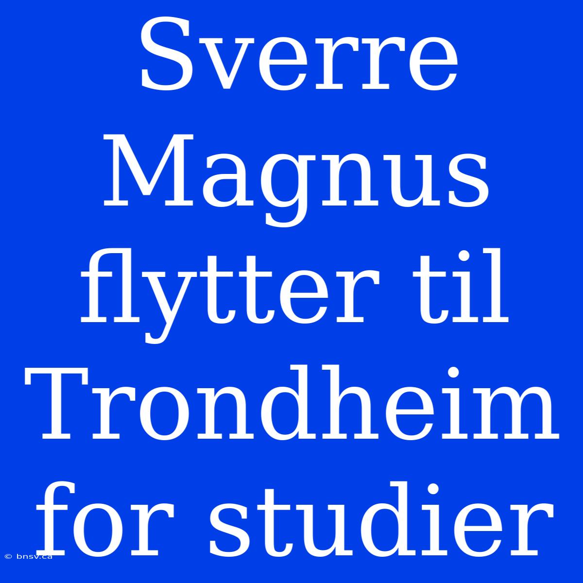 Sverre Magnus Flytter Til Trondheim For Studier