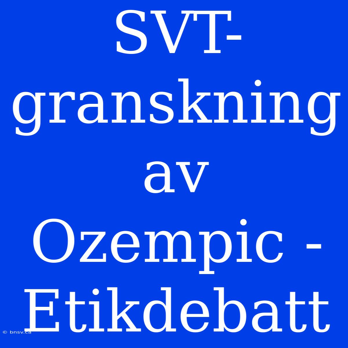 SVT-granskning Av Ozempic - Etikdebatt