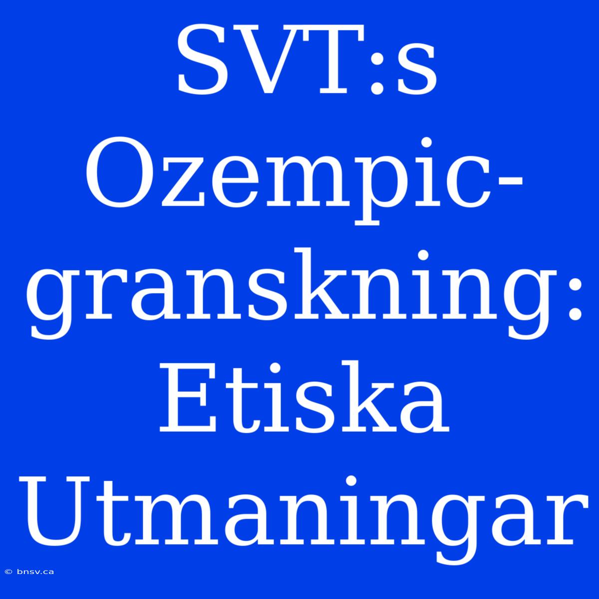 SVT:s Ozempic-granskning: Etiska Utmaningar