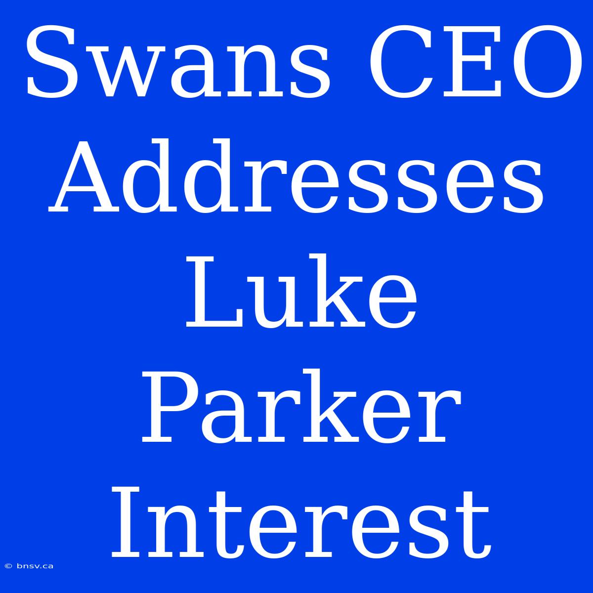 Swans CEO Addresses Luke Parker Interest