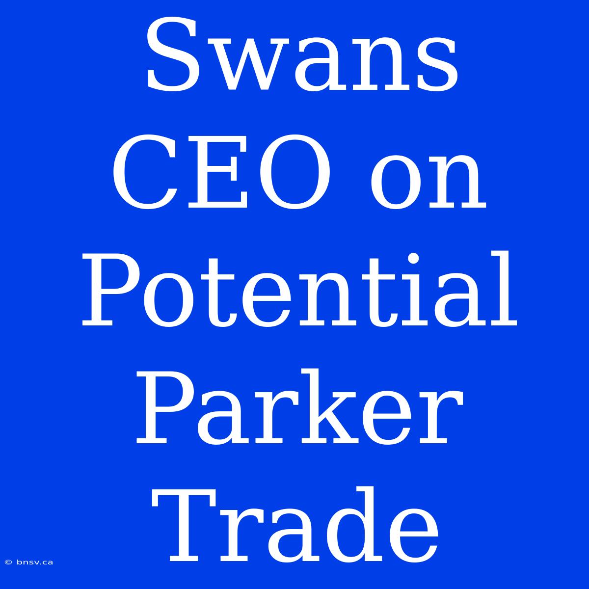 Swans CEO On Potential Parker Trade