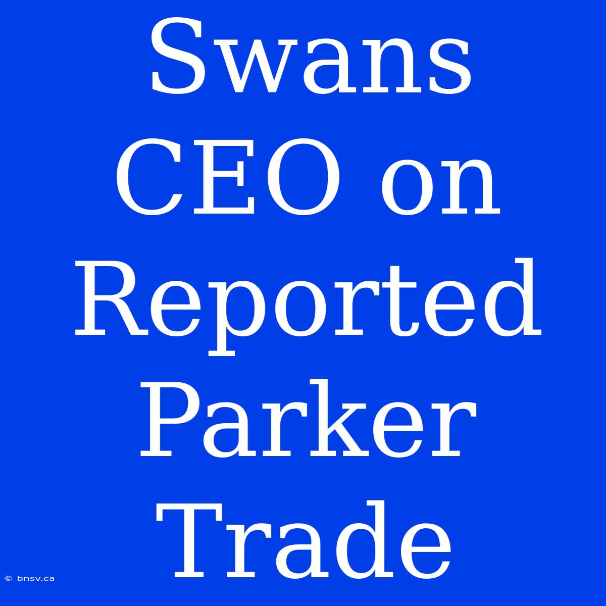 Swans CEO On Reported Parker Trade