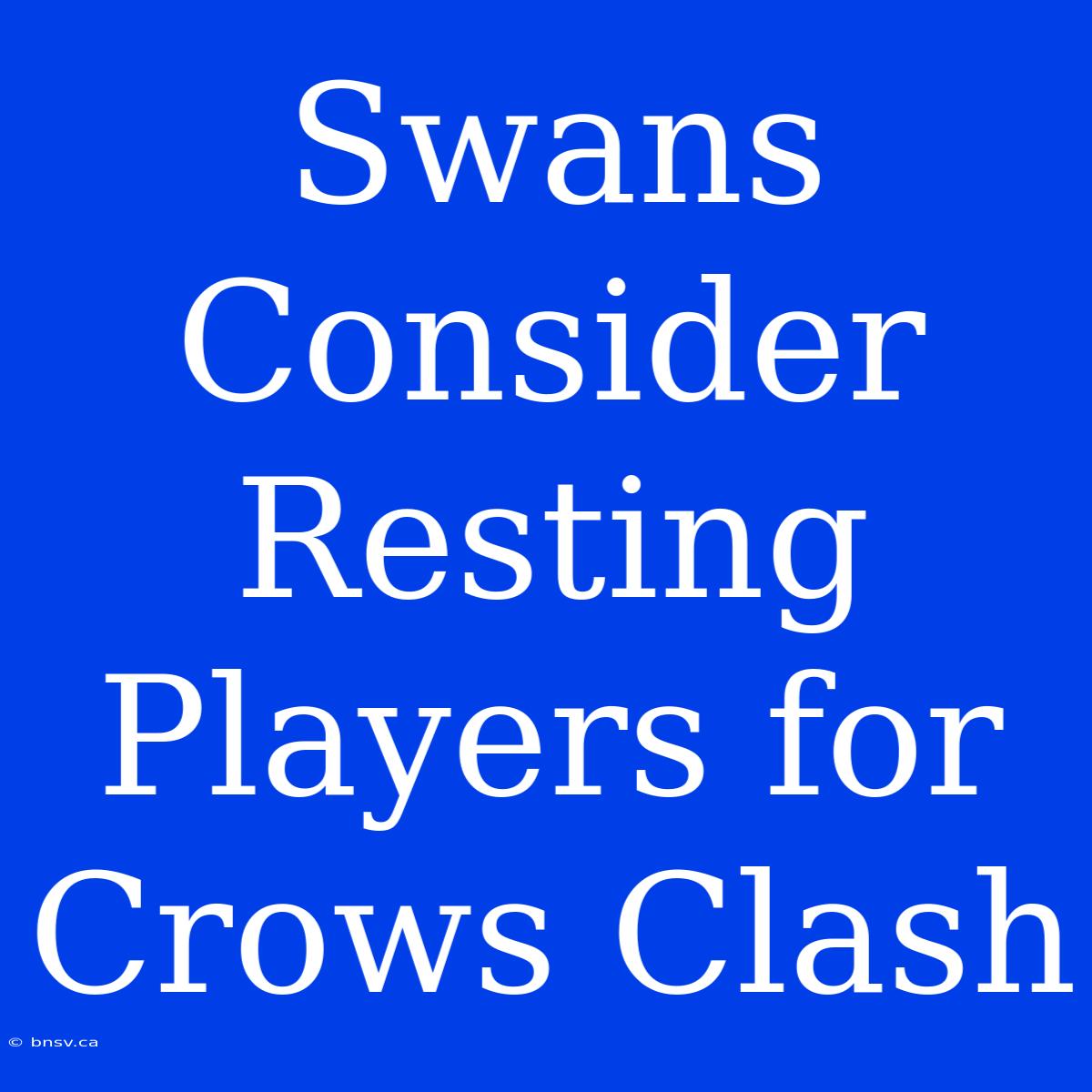 Swans Consider Resting Players For Crows Clash