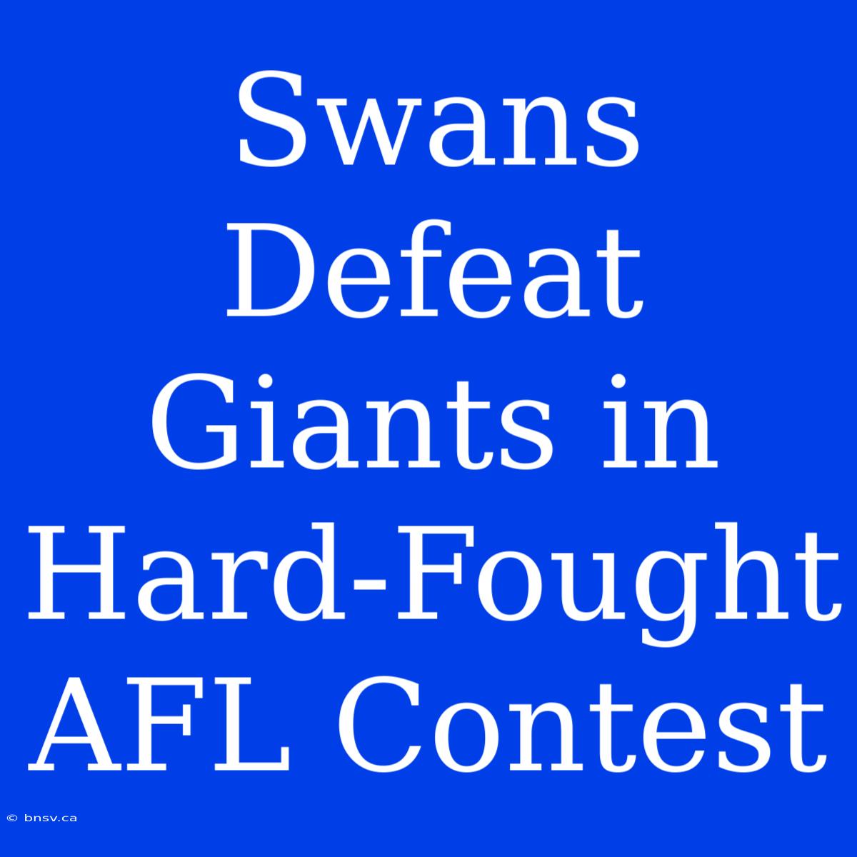 Swans Defeat Giants In Hard-Fought AFL Contest