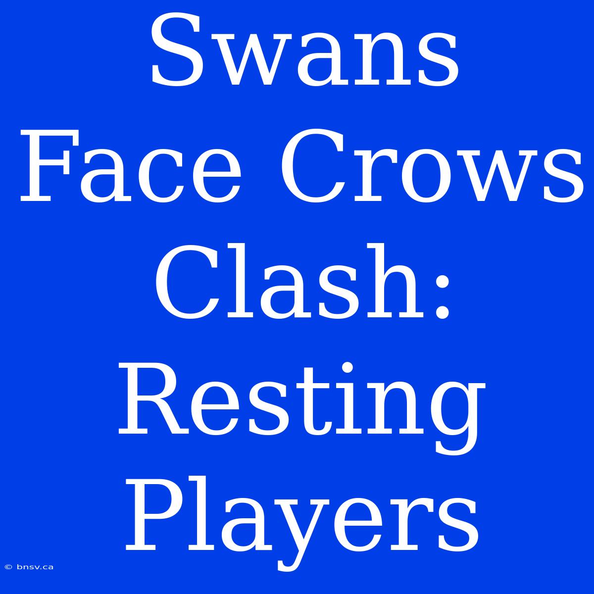 Swans Face Crows Clash: Resting Players