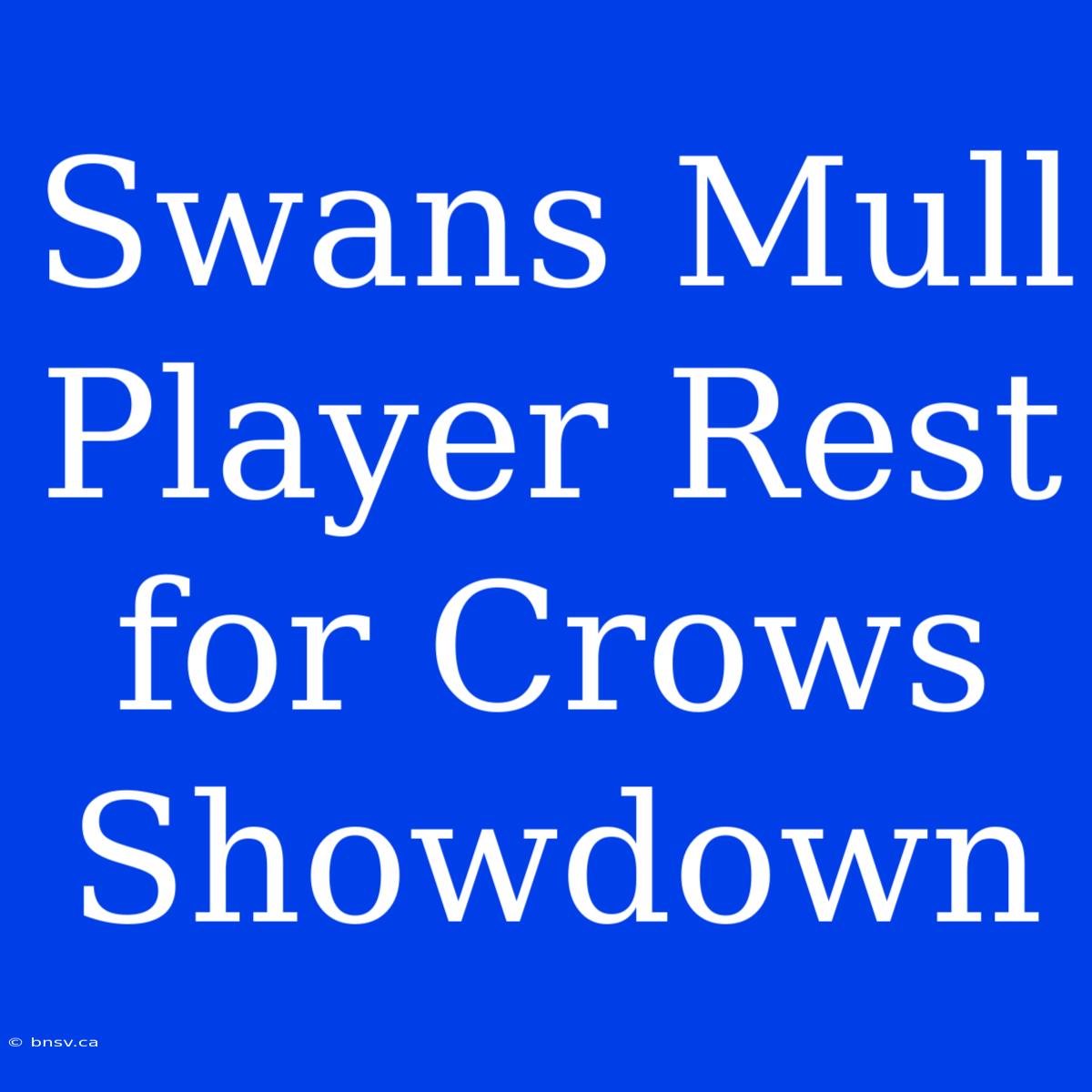 Swans Mull Player Rest For Crows Showdown