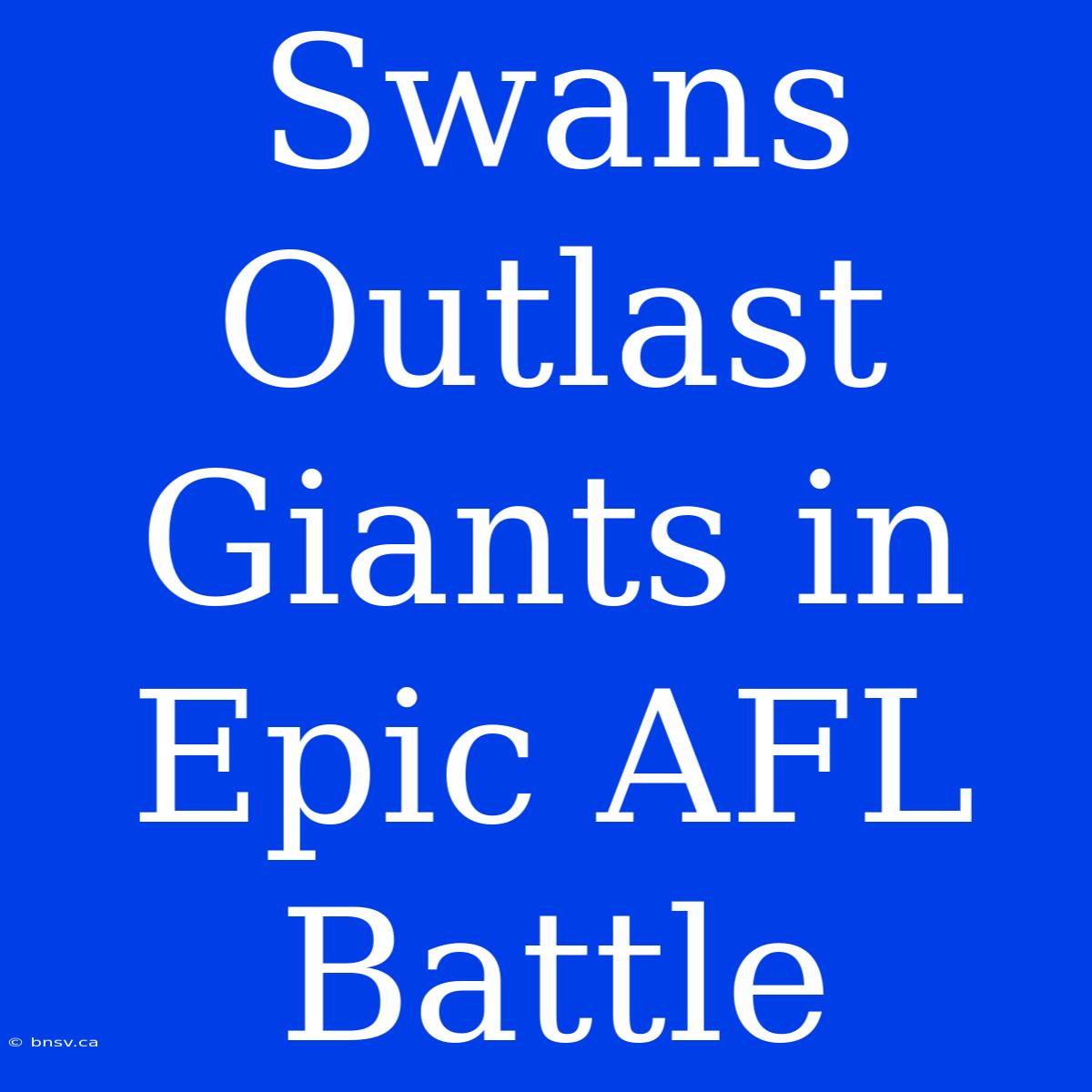 Swans Outlast Giants In Epic AFL Battle