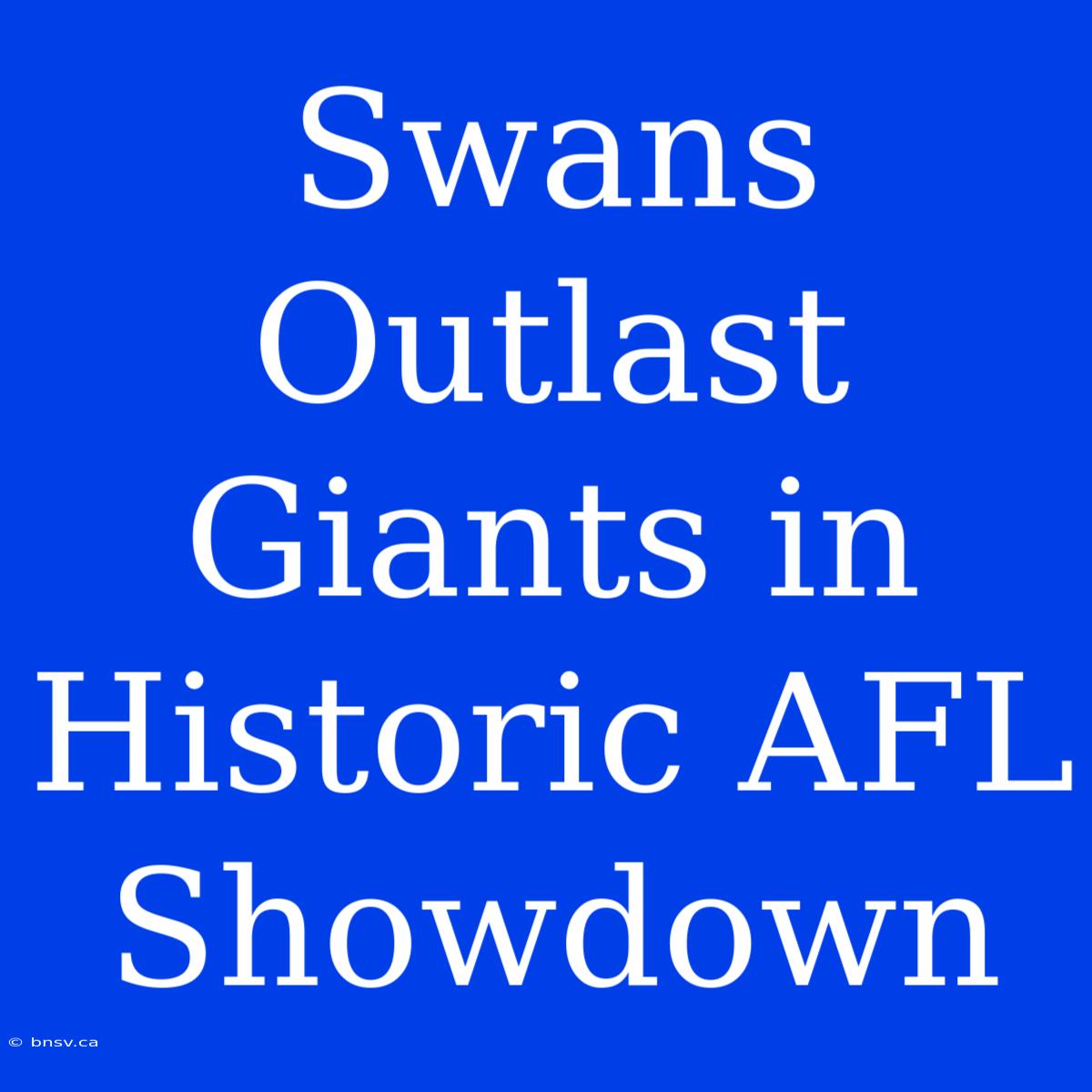 Swans Outlast Giants In Historic AFL Showdown