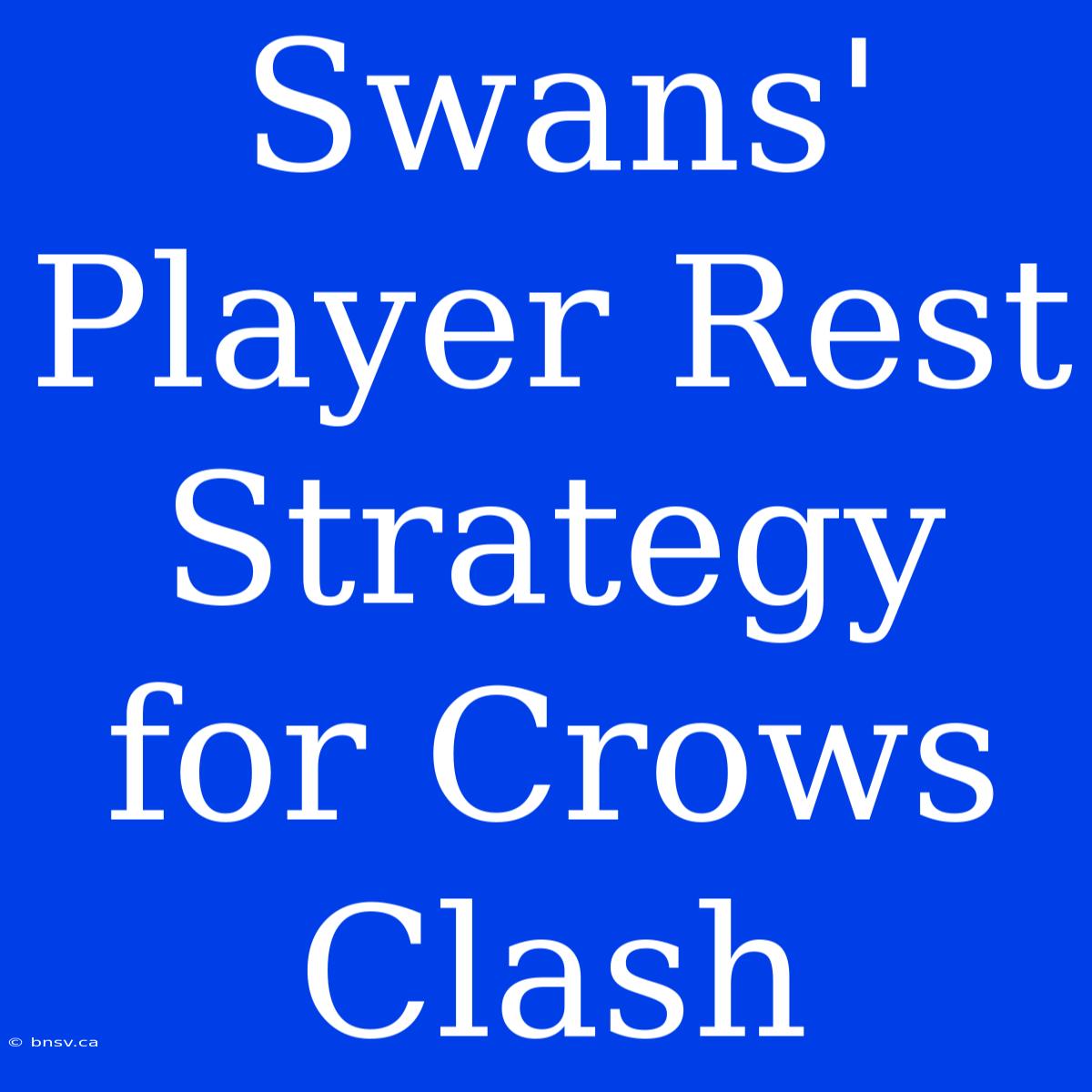 Swans' Player Rest Strategy For Crows Clash