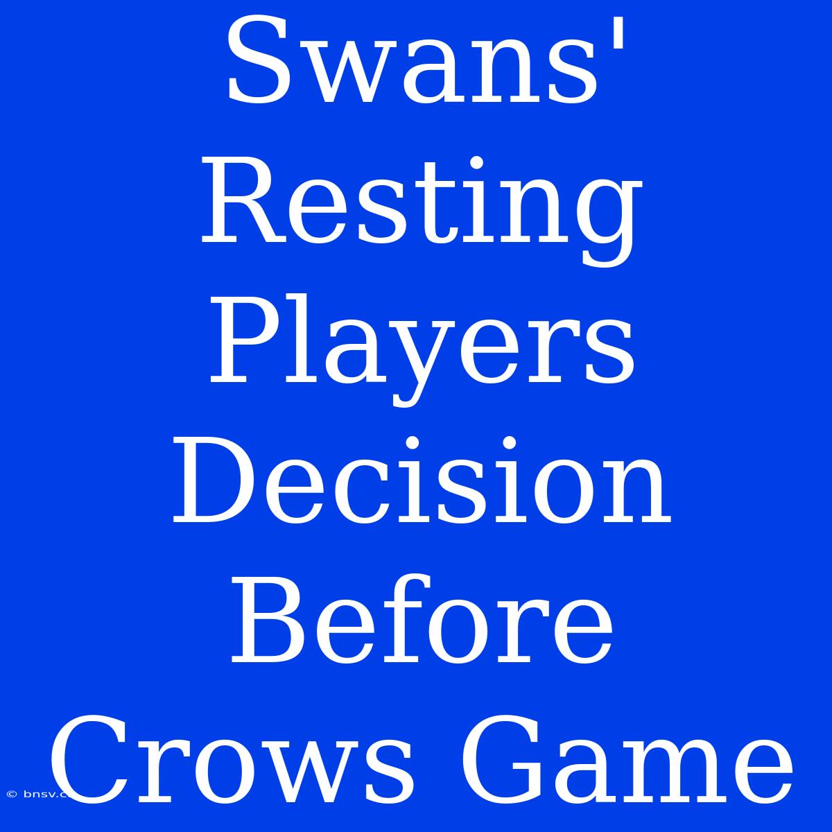 Swans' Resting Players Decision Before Crows Game