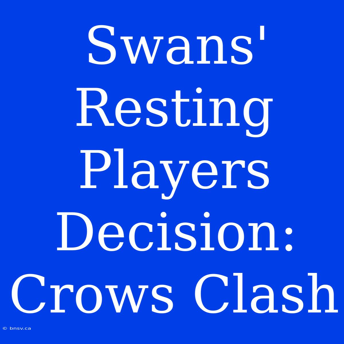 Swans' Resting Players Decision: Crows Clash