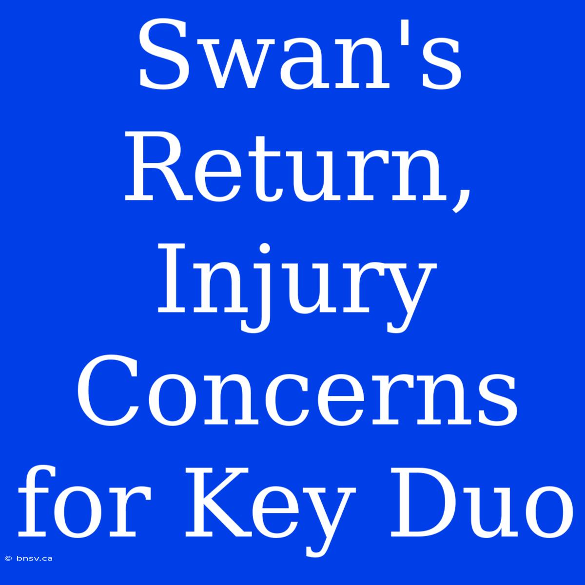 Swan's Return,  Injury Concerns For Key Duo