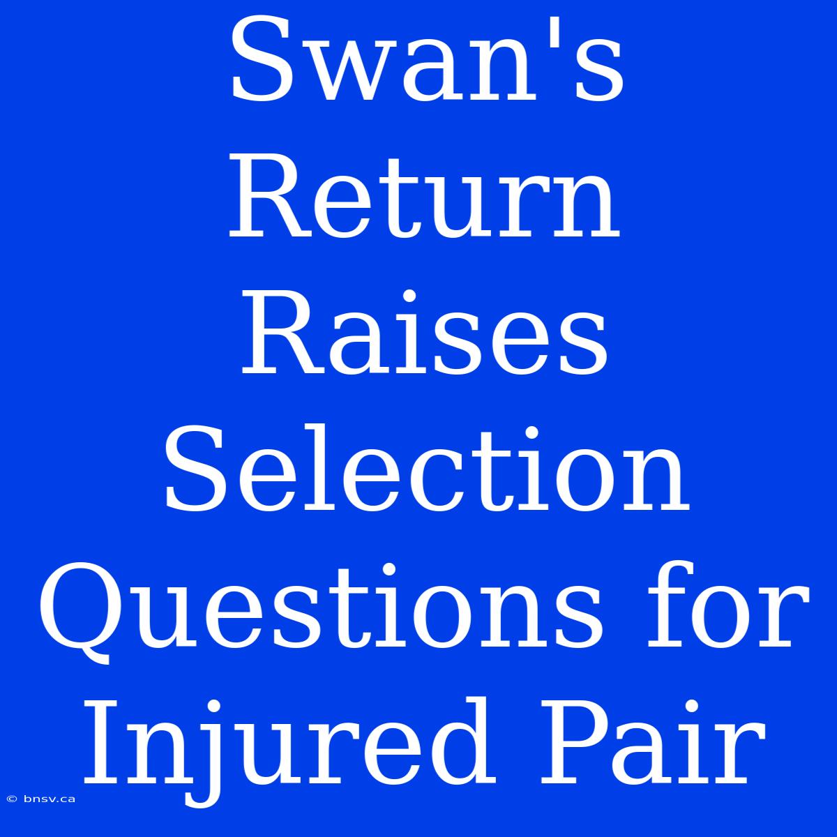 Swan's Return Raises Selection Questions For Injured Pair