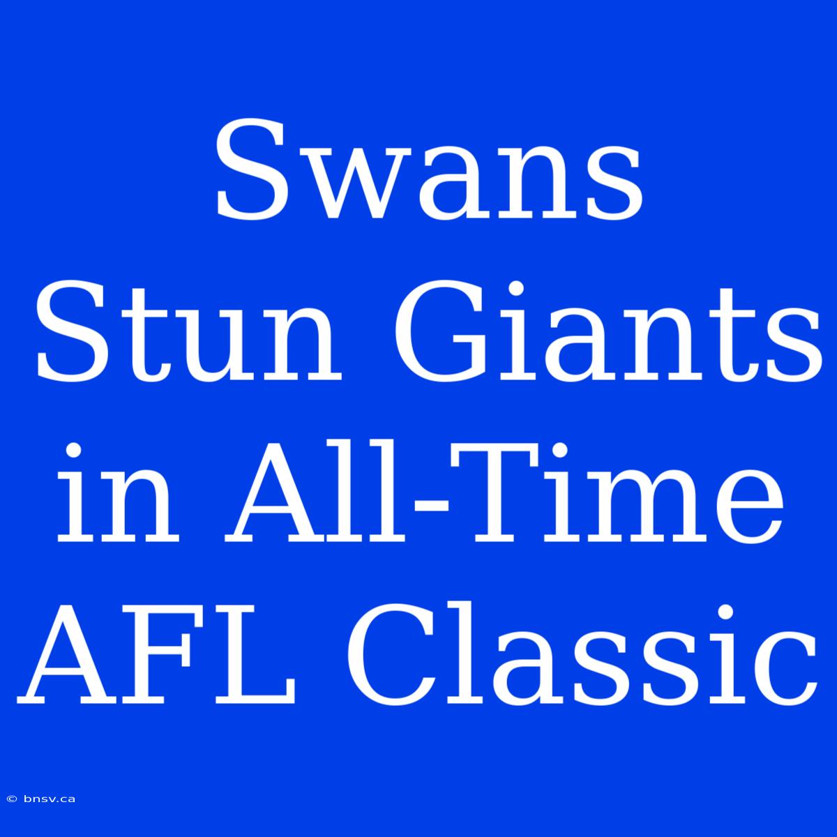 Swans Stun Giants In All-Time AFL Classic