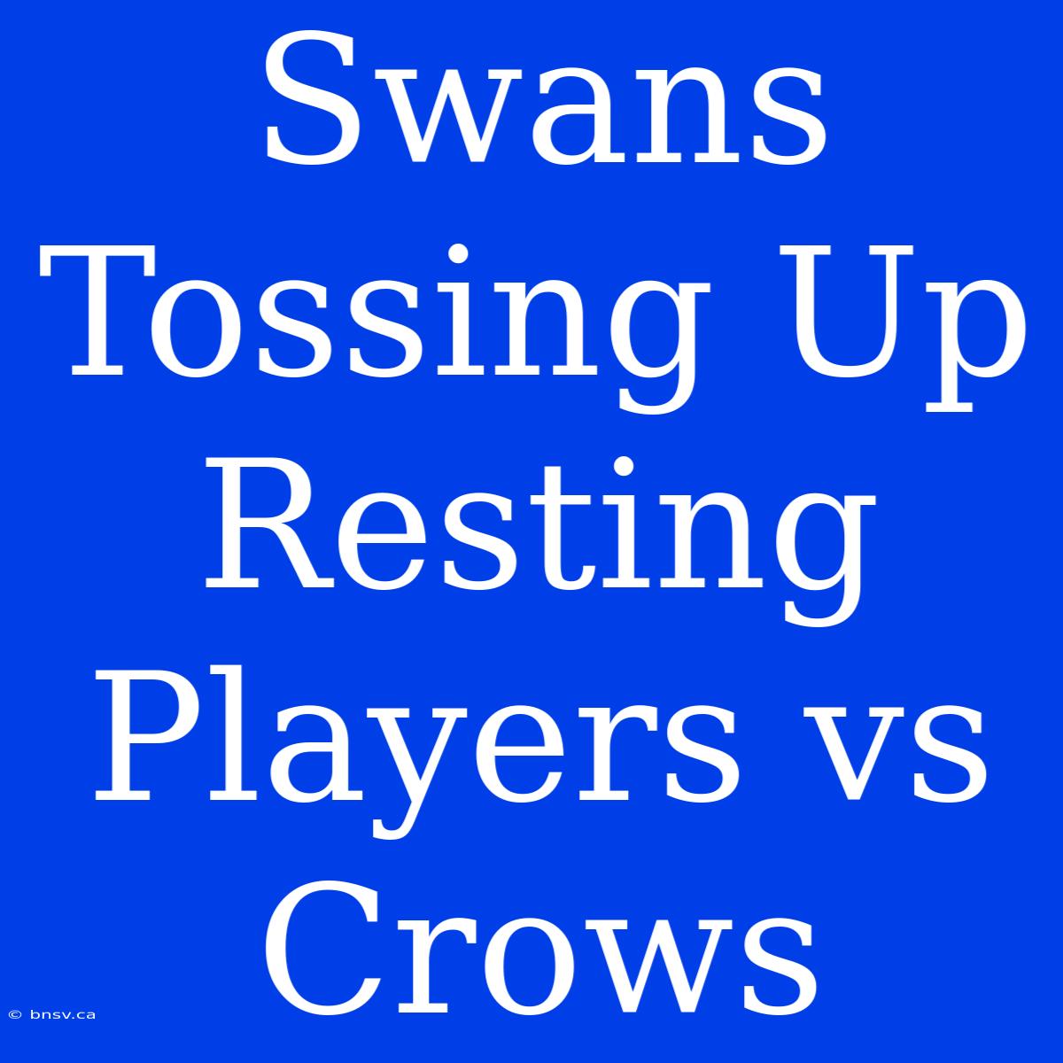 Swans Tossing Up Resting Players Vs Crows