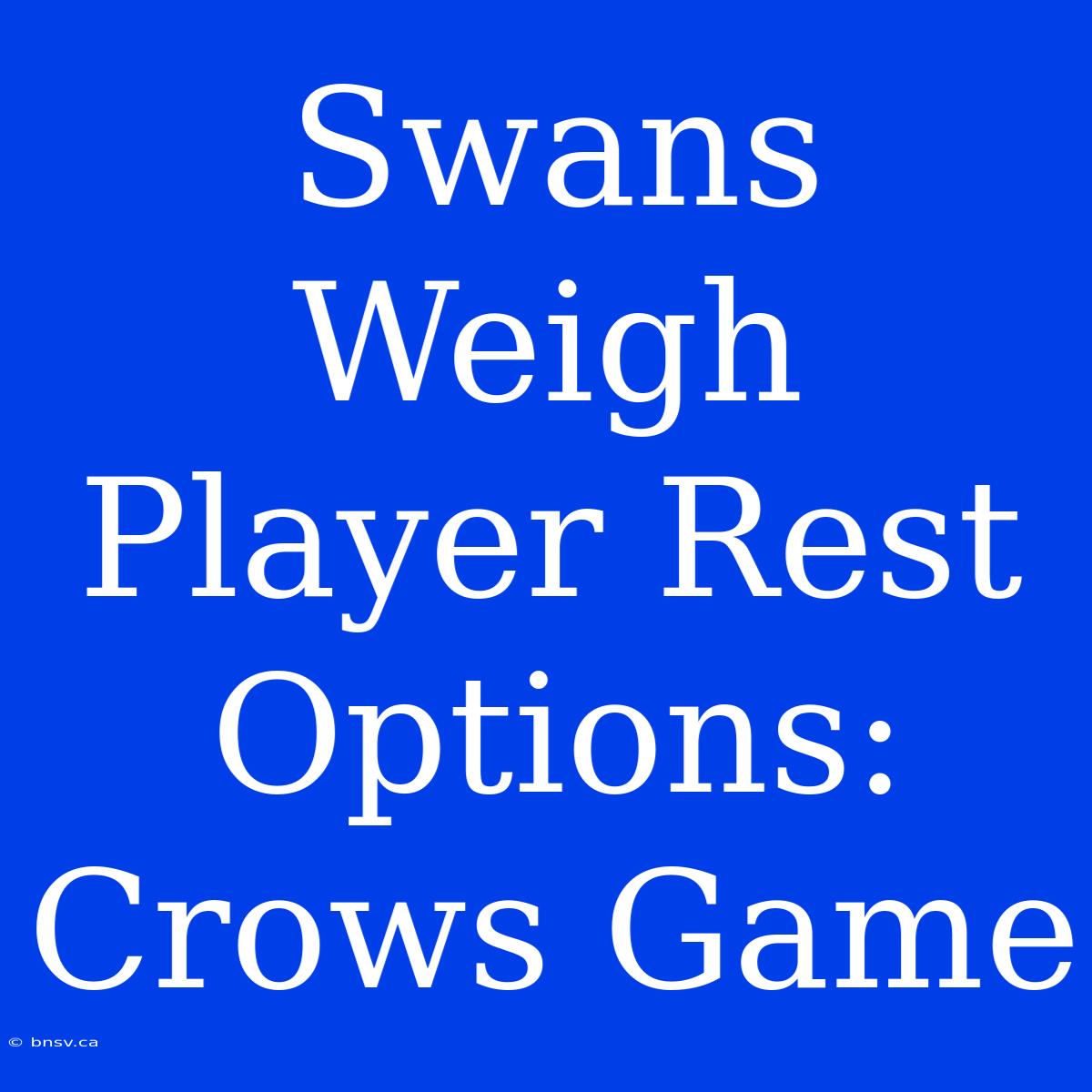 Swans Weigh Player Rest Options: Crows Game