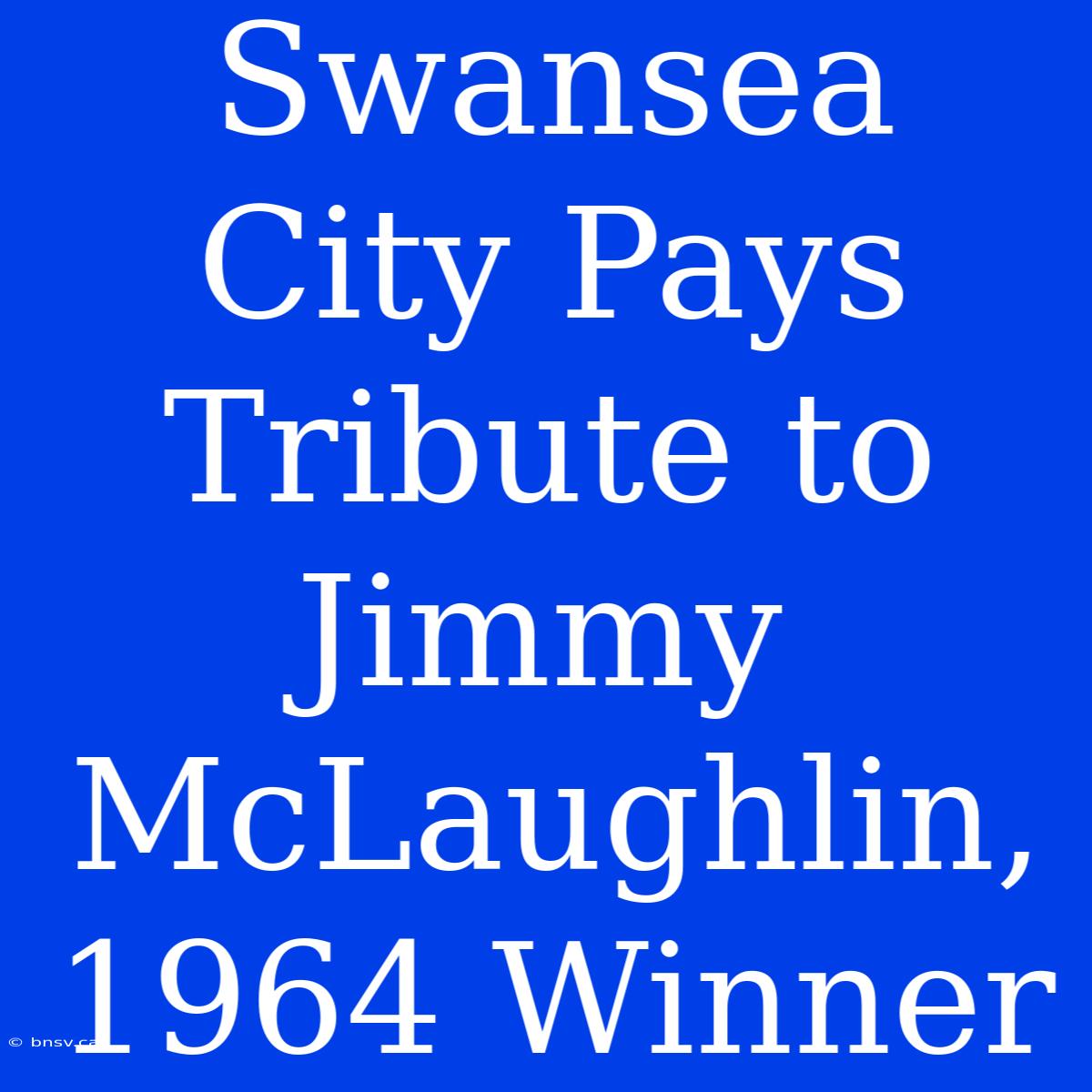 Swansea City Pays Tribute To Jimmy McLaughlin, 1964 Winner