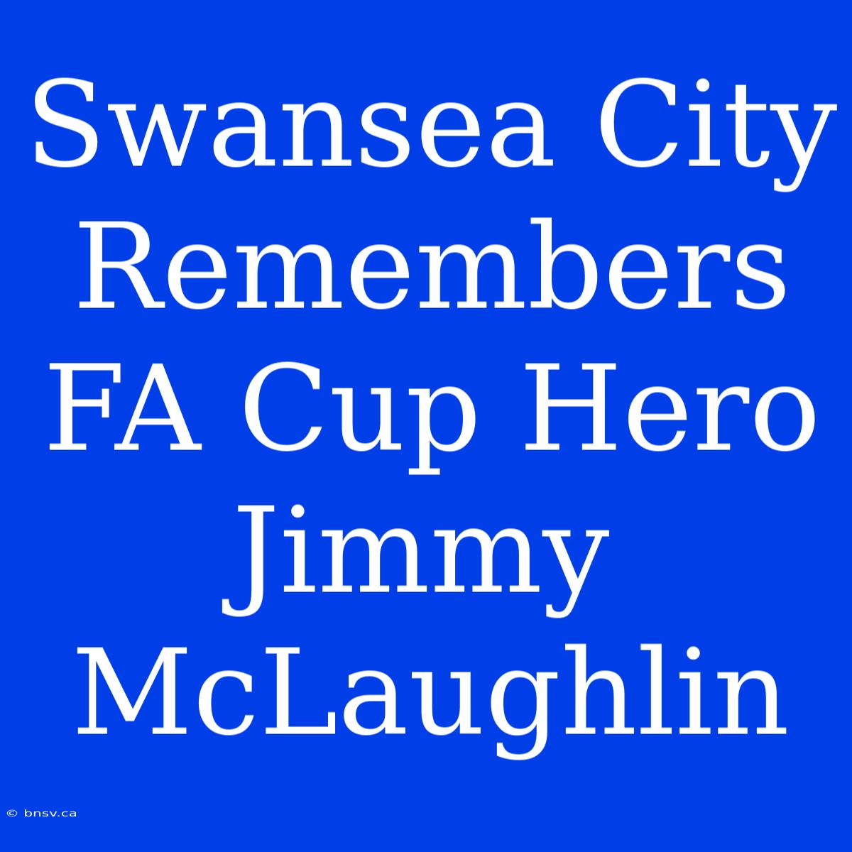 Swansea City Remembers FA Cup Hero Jimmy McLaughlin