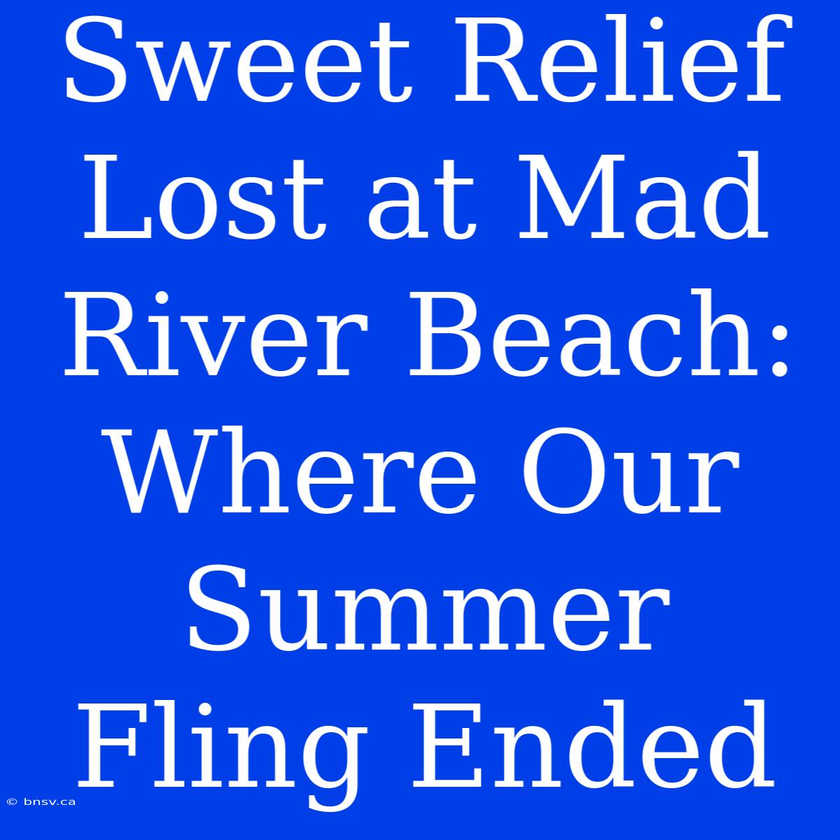 Sweet Relief Lost At Mad River Beach: Where Our Summer Fling Ended