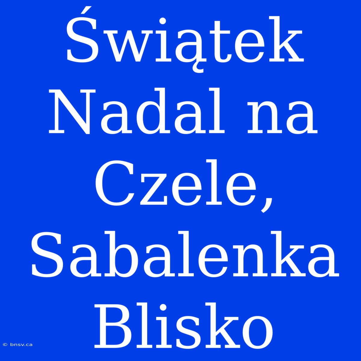 Świątek Nadal Na Czele, Sabalenka Blisko