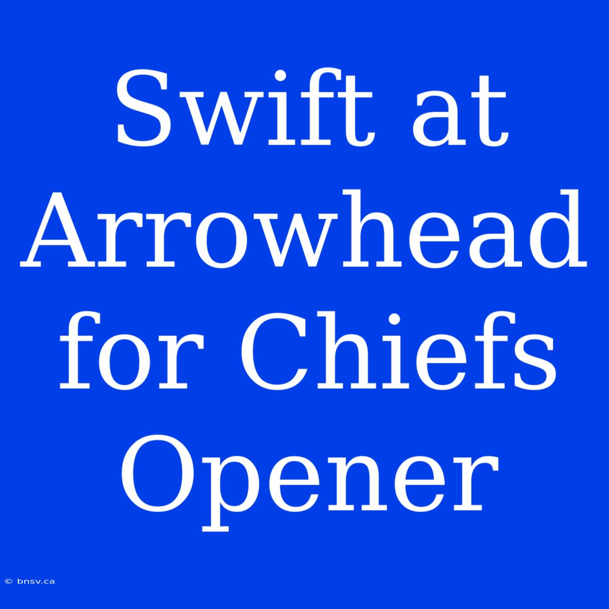 Swift At Arrowhead For Chiefs Opener