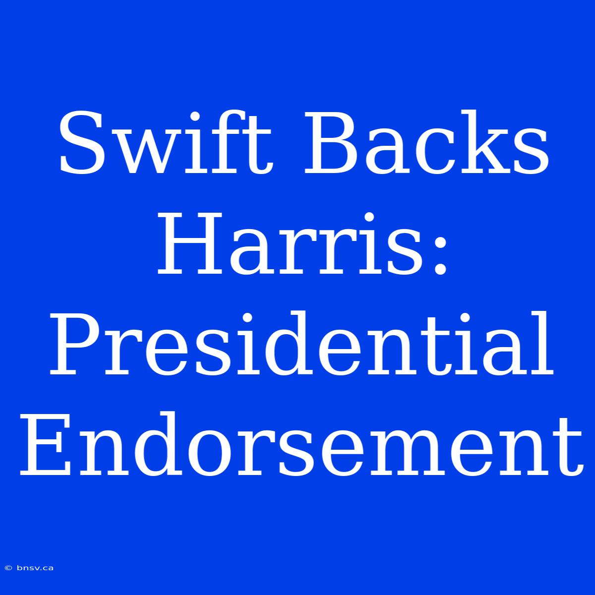 Swift Backs Harris: Presidential Endorsement