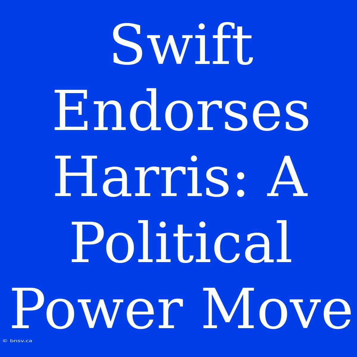 Swift Endorses Harris: A Political Power Move