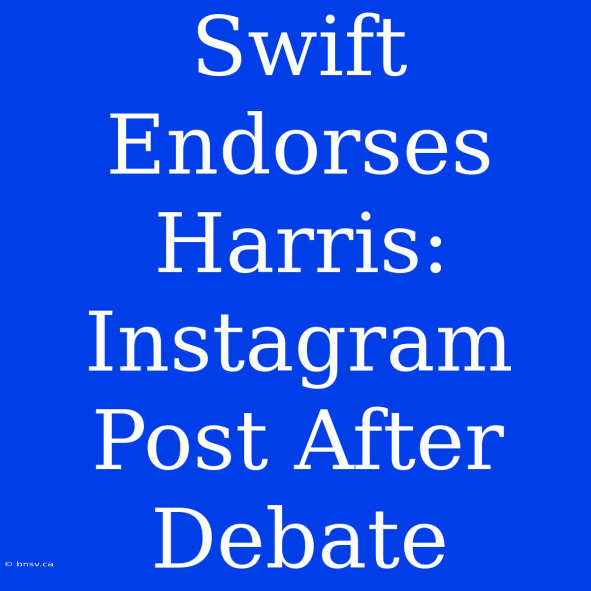 Swift Endorses Harris: Instagram Post After Debate