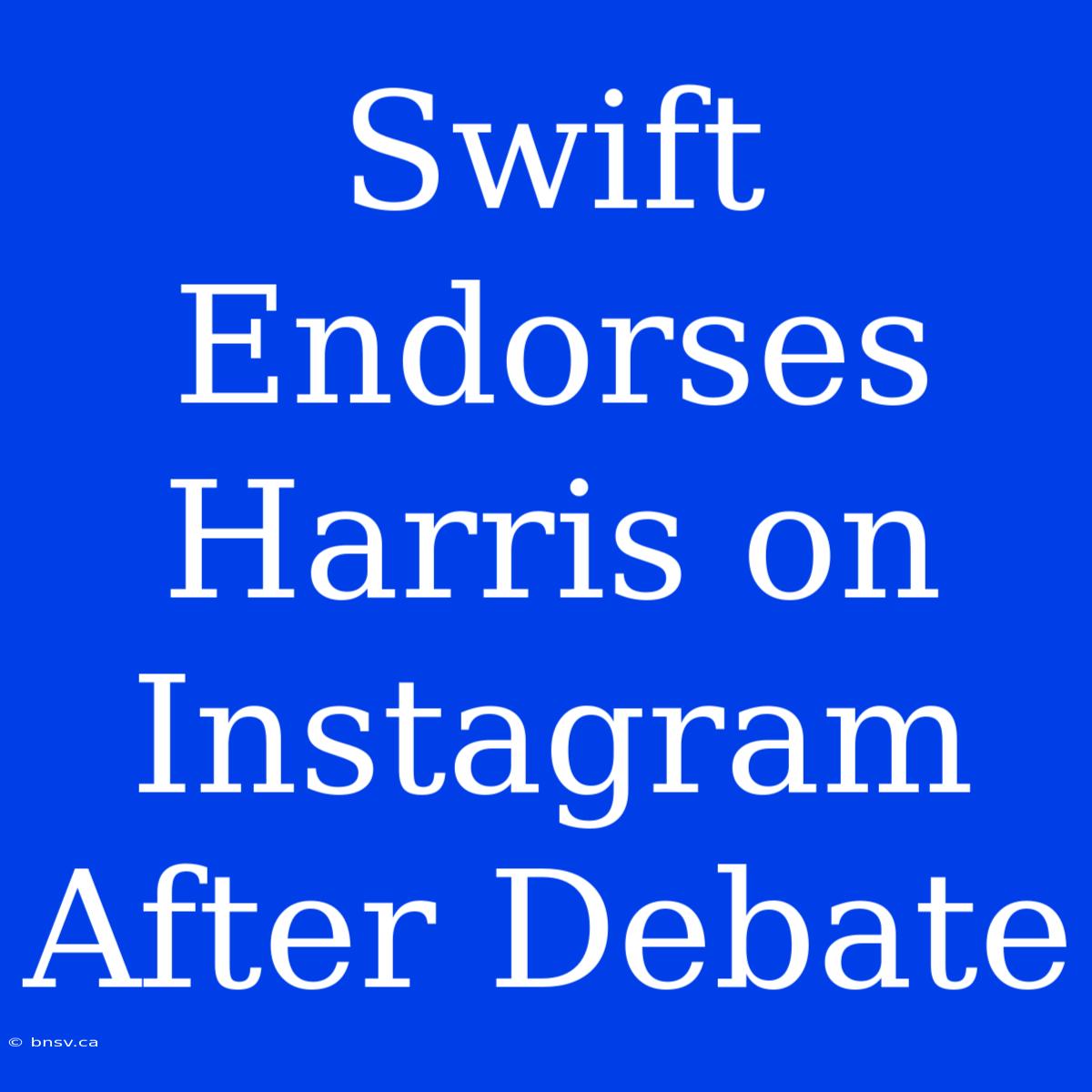 Swift Endorses Harris On Instagram After Debate