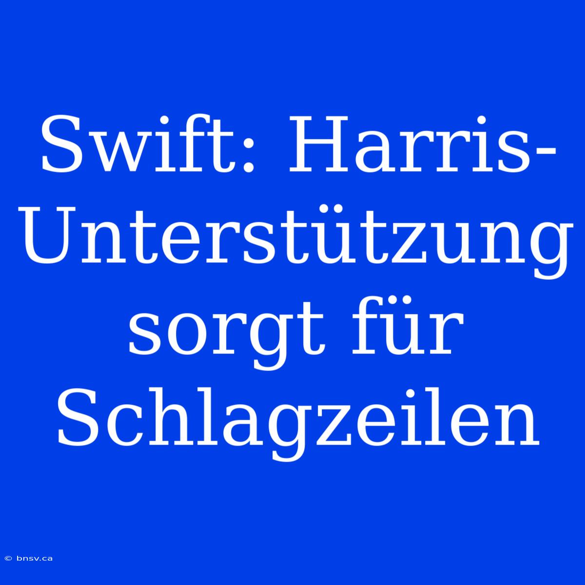 Swift: Harris-Unterstützung Sorgt Für Schlagzeilen