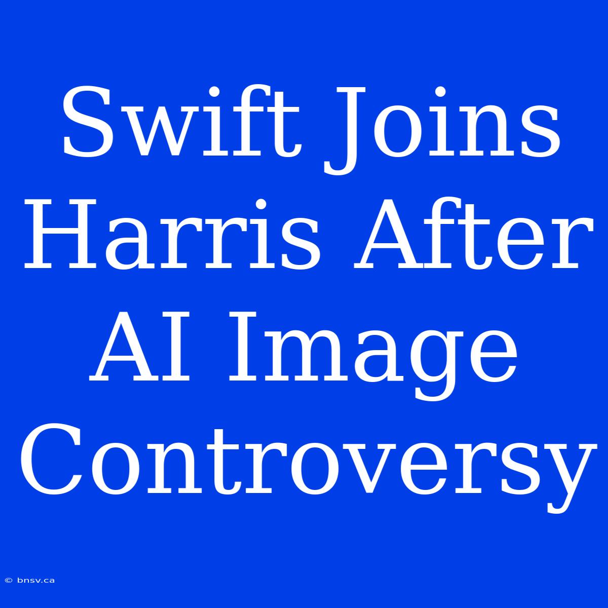 Swift Joins Harris After AI Image Controversy